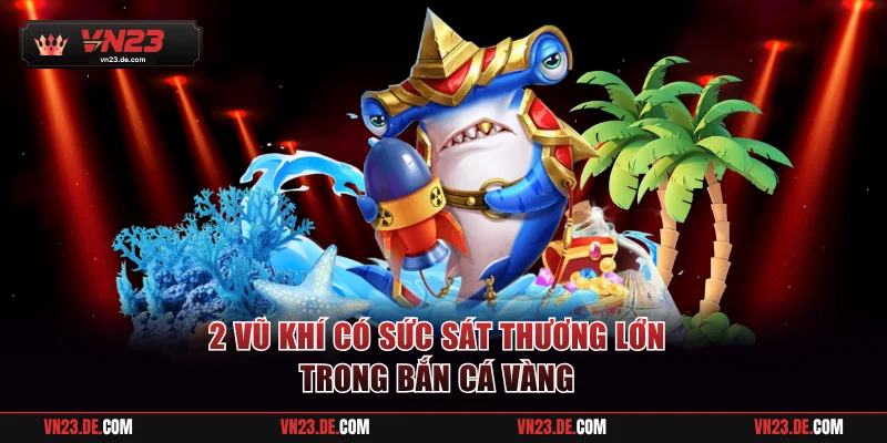 2 vũ khí có sức sát thương lớn trong bắn cá vàng