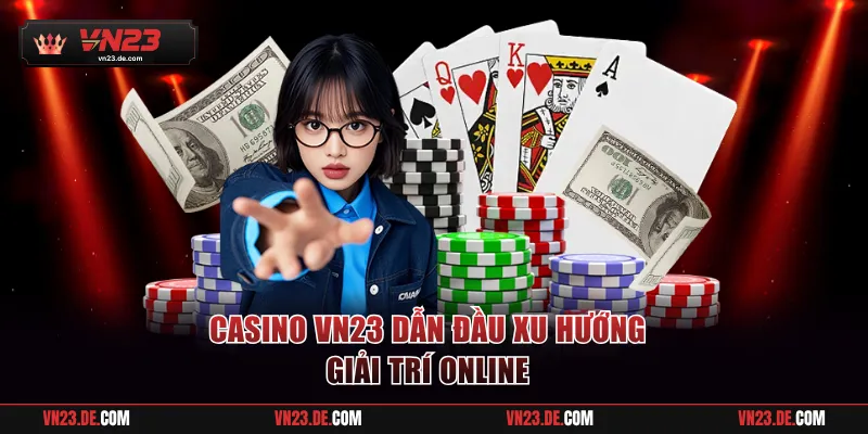 Casino VN23 dẫn đầu xu hướng giải trí online