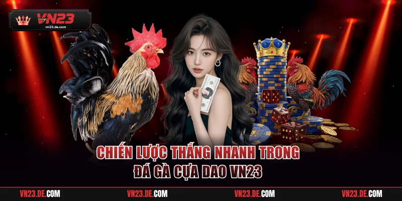 Chiến lược thắng nhanh trong đá gà cựa dao VN23