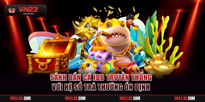 Sảnh bắn cá JDB truyền thống với hệ số trả thưởng ổn định