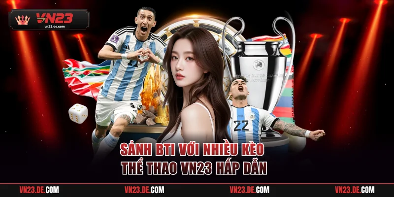 Sảnh Bti với nhiều kèo thể thao VN23 hấp dẫn